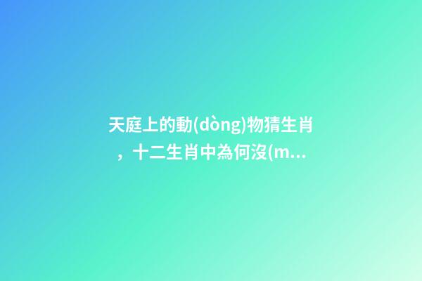 天庭上的動(dòng)物猜生肖，十二生肖中為何沒(méi)有“貓”這一屬相